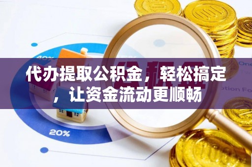 莱西代办提取公积金，轻松搞定，让资金流动更顺畅