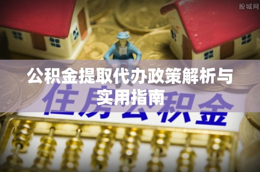 莱西公积金提取代办政策解析与实用指南
