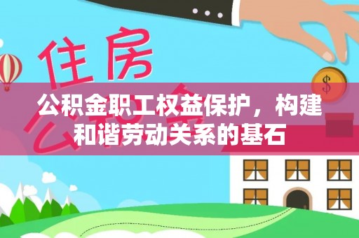 莱西公积金职工权益保护，构建和谐劳动关系的基石