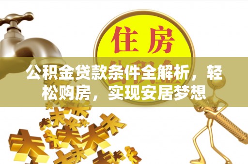 莱西公积金贷款条件全解析，轻松购房，实现安居梦想
