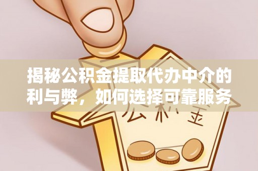 莱西揭秘公积金提取代办中介的利与弊，如何选择可靠服务？