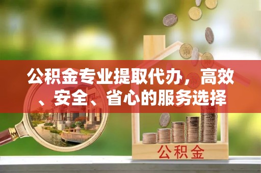 莱西公积金专业提取代办，高效、安全、省心的服务选择