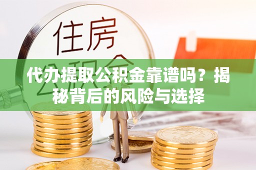 莱西代办提取公积金靠谱吗？揭秘背后的风险与选择