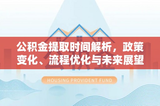 莱西公积金提取时间解析，政策变化、流程优化与未来展望