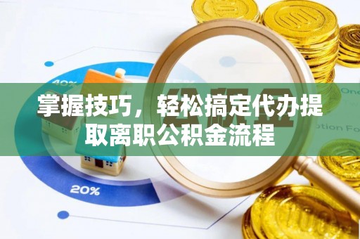 莱西掌握技巧，轻松搞定代办提取离职公积金流程