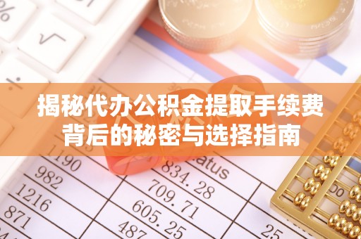 莱西揭秘代办公积金提取手续费背后的秘密与选择指南