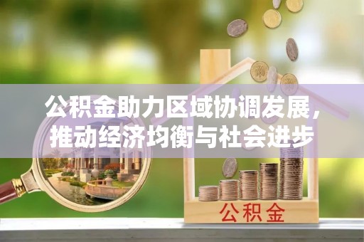 莱西公积金助力区域协调发展，推动经济均衡与社会进步