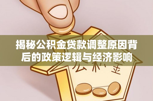 莱西揭秘公积金贷款调整原因背后的政策逻辑与经济影响
