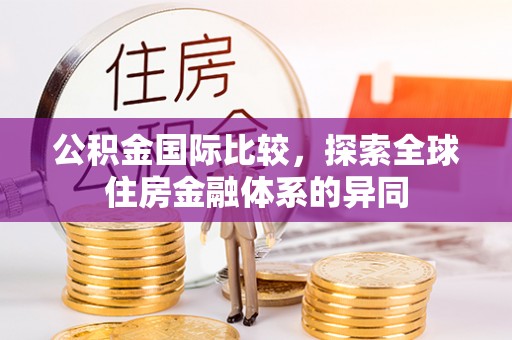 莱西公积金国际比较，探索全球住房金融体系的异同