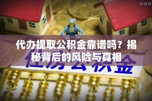 莱西代办提取公积金靠谱吗？揭秘背后的风险与真相