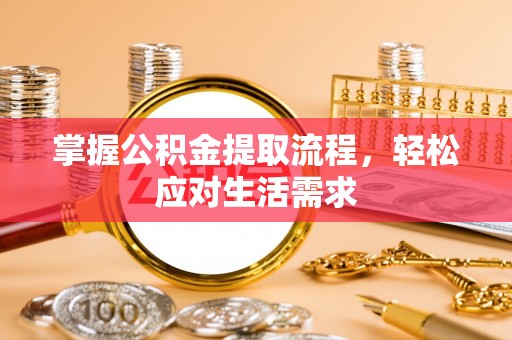 莱西掌握公积金提取流程，轻松应对生活需求