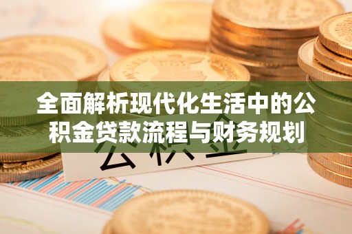 莱西全面解析现代化生活中的公积金贷款流程与财务规划