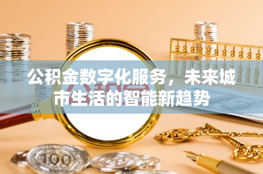 莱西公积金数字化服务，未来城市生活的智能新趋势
