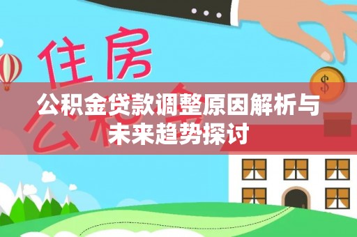 莱西公积金贷款调整原因解析与未来趋势探讨