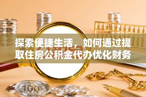 莱西探索便捷生活，如何通过提取住房公积金代办优化财务规划