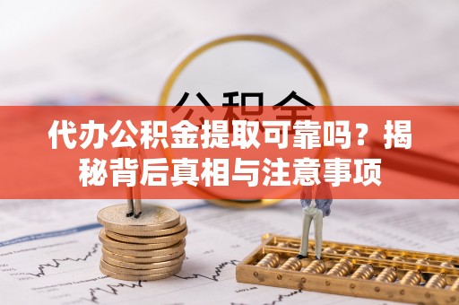 莱西代办公积金提取可靠吗？揭秘背后真相与注意事项