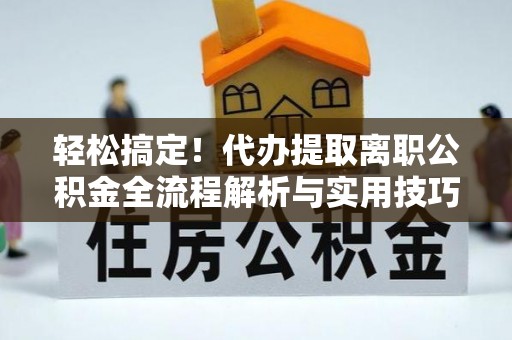 莱西轻松搞定！代办提取离职公积金全流程解析与实用技巧