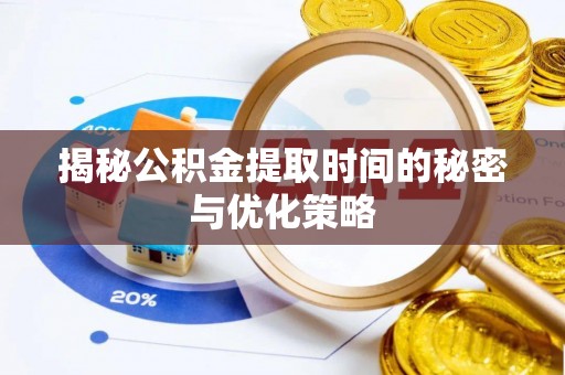 莱西揭秘公积金提取时间的秘密与优化策略