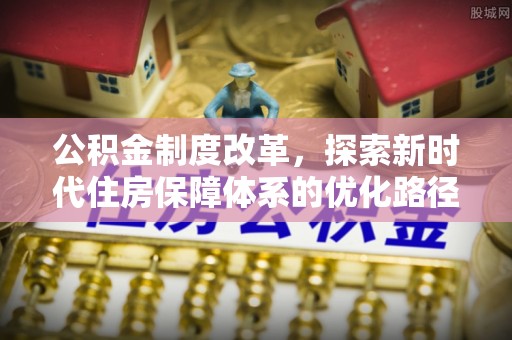 莱西公积金制度改革，探索新时代住房保障体系的优化路径