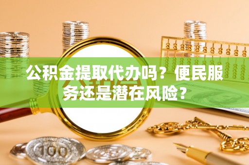 莱西公积金提取代办吗？便民服务还是潜在风险？