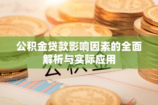 莱西公积金贷款影响因素的全面解析与实际应用