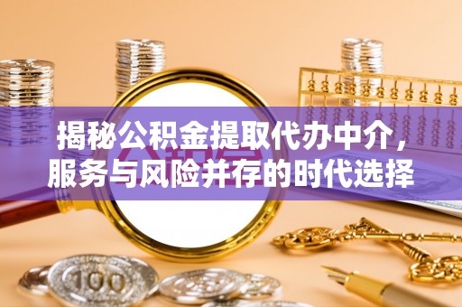 莱西揭秘公积金提取代办中介，服务与风险并存的时代选择