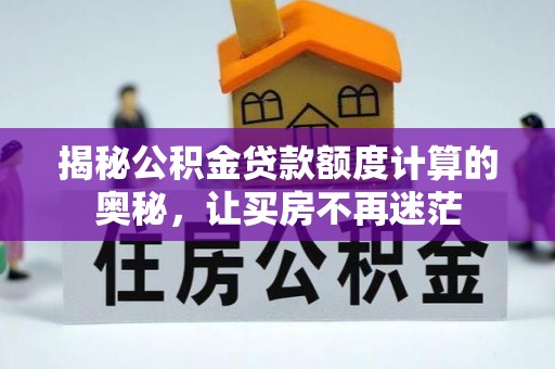 莱西揭秘公积金贷款额度计算的奥秘，让买房不再迷茫