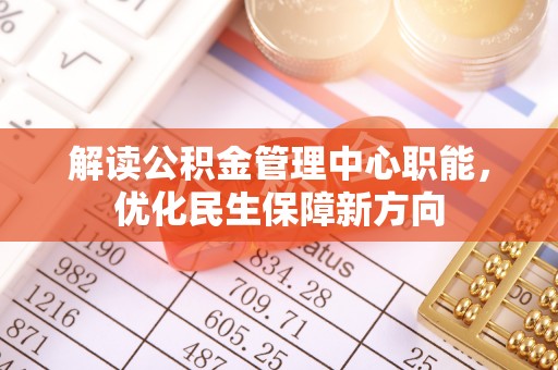 莱西解读公积金管理中心职能，优化民生保障新方向