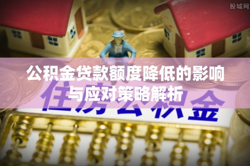 莱西公积金贷款额度降低的影响与应对策略解析