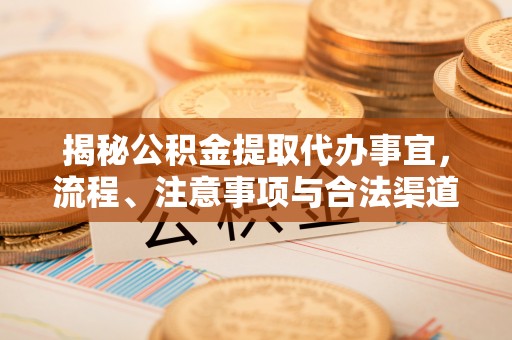 莱西揭秘公积金提取代办事宜，流程、注意事项与合法渠道