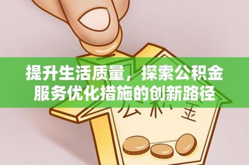 莱西提升生活质量，探索公积金服务优化措施的创新路径