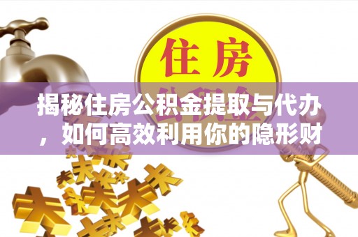 莱西揭秘住房公积金提取与代办，如何高效利用你的隐形财富？