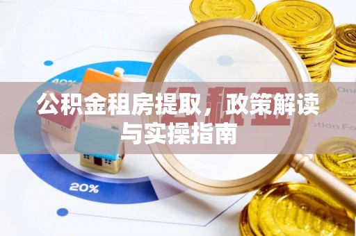 莱西公积金租房提取，政策解读与实操指南